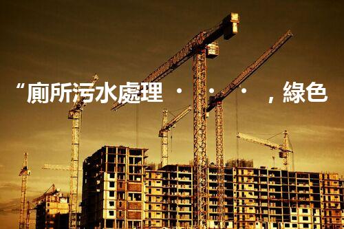 “廁所污水處理，綠色環(huán)保新篇章”